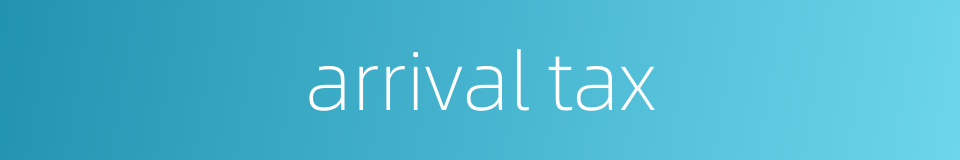 arrival tax的同义词