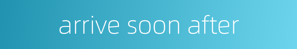 arrive soon after的同义词
