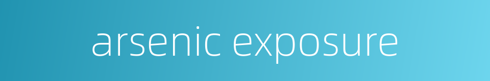 arsenic exposure的同义词