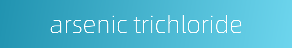 arsenic trichloride的同义词