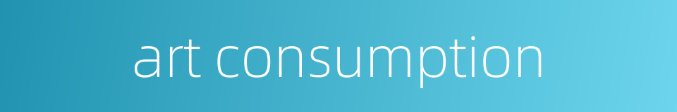 art consumption的同义词