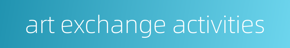 art exchange activities的同义词
