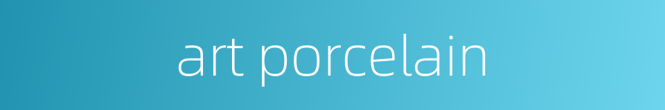 art porcelain的同义词