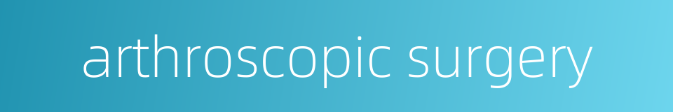 arthroscopic surgery的同义词