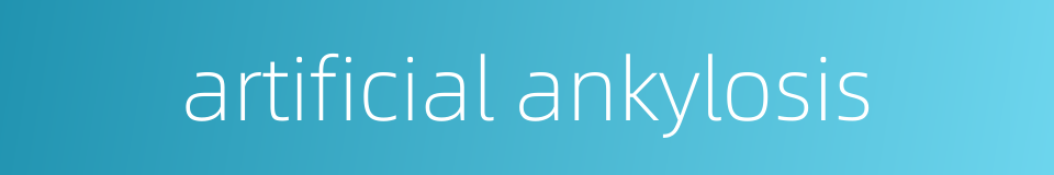 artificial ankylosis的同义词