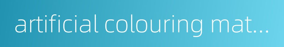 artificial colouring matter的同义词