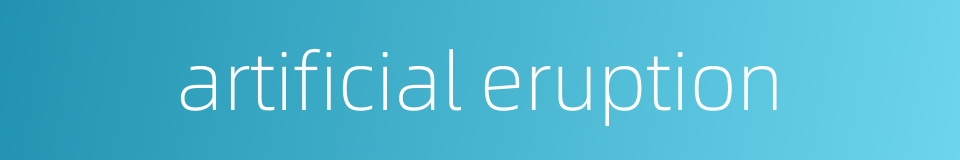 artificial eruption的同义词