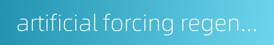 artificial forcing regeneration的同义词