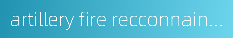 artillery fire recconnainssance的同义词