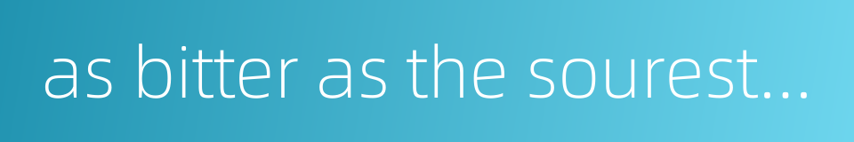 as bitter as the sourest vinegar - extremely bitter的同义词