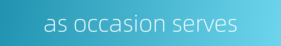 as occasion serves的同义词