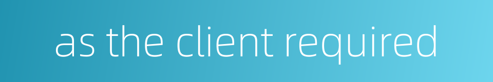 as the client required的同义词