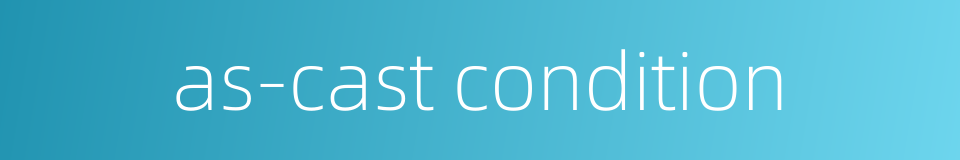 as-cast condition的同义词