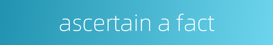 ascertain a fact的同义词