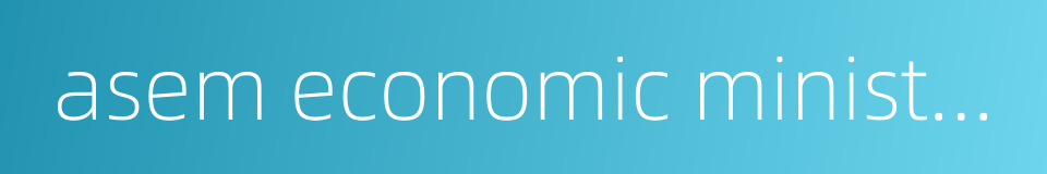 asem economic ministers meeting的同义词