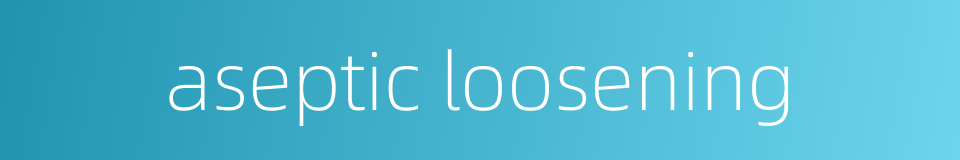 aseptic loosening的同义词
