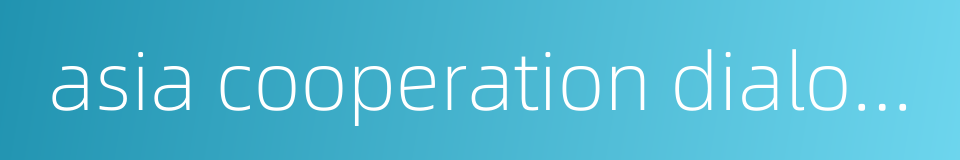 asia cooperation dialogue的同义词