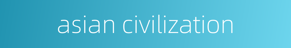 asian civilization的同义词