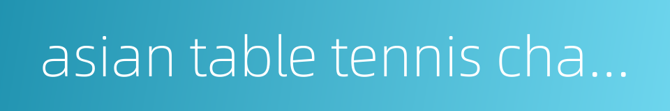 asian table tennis championships的同义词