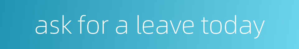 ask for a leave today的同义词