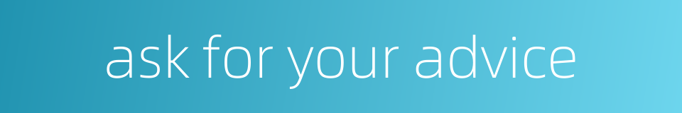 ask for your advice的同义词