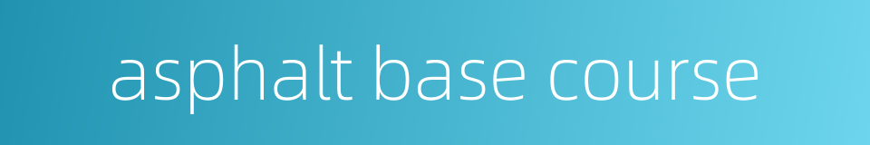 asphalt base course的同义词