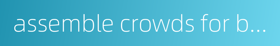 assemble crowds for beating的同义词