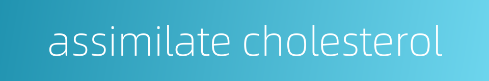 assimilate cholesterol的同义词