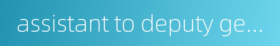 assistant to deputy general manager的同义词