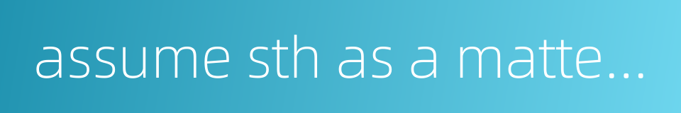 assume sth as a matter of course的同义词
