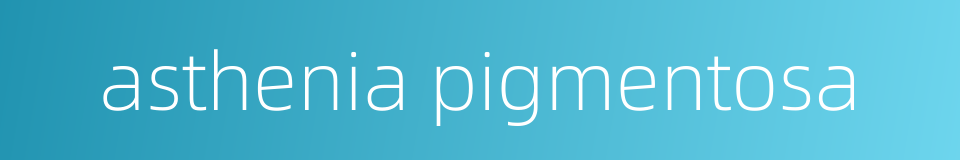 asthenia pigmentosa的同义词