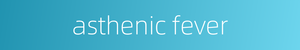 asthenic fever的同义词