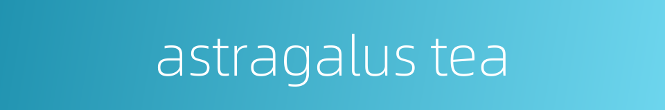 astragalus tea的同义词