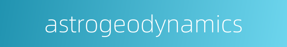 astrogeodynamics的同义词