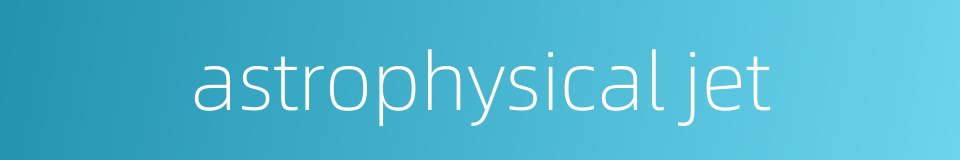 astrophysical jet的同义词