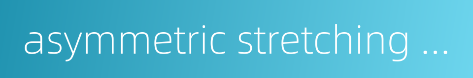 asymmetric stretching vibration的同义词