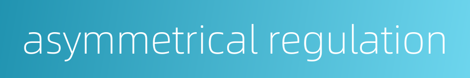 asymmetrical regulation的同义词