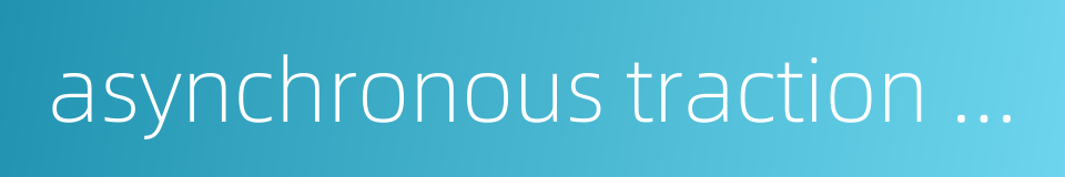 asynchronous traction motor的同义词