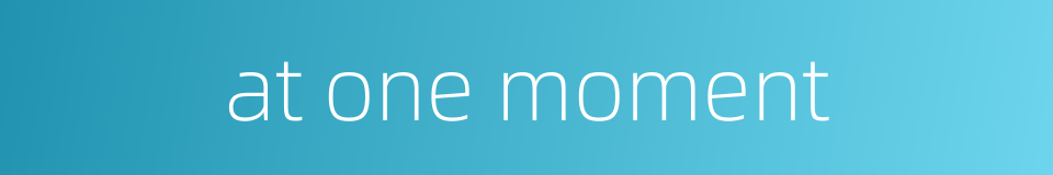 at one moment的同义词