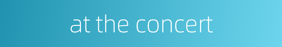 at the concert的同义词
