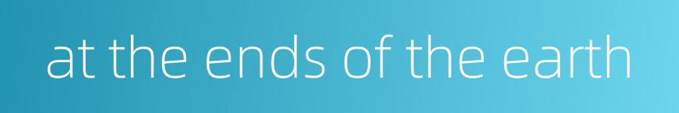 at the ends of the earth的同义词