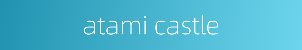 atami castle的同义词