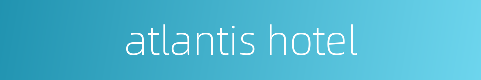 atlantis hotel的同义词