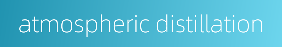 atmospheric distillation的同义词