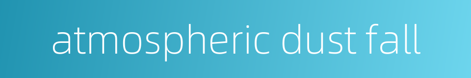 atmospheric dust fall的同义词