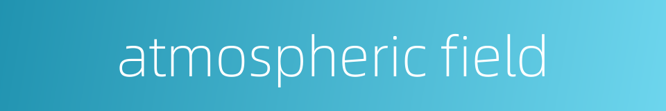 atmospheric field的同义词