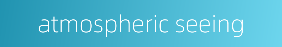 atmospheric seeing的同义词
