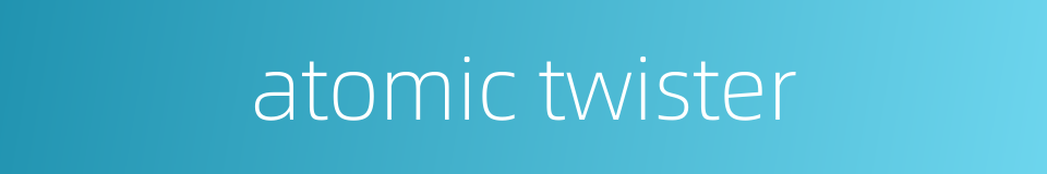 atomic twister的同义词