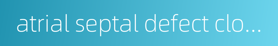 atrial septal defect closer的同义词