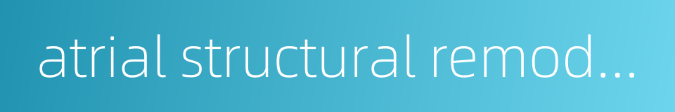 atrial structural remodeling的同义词